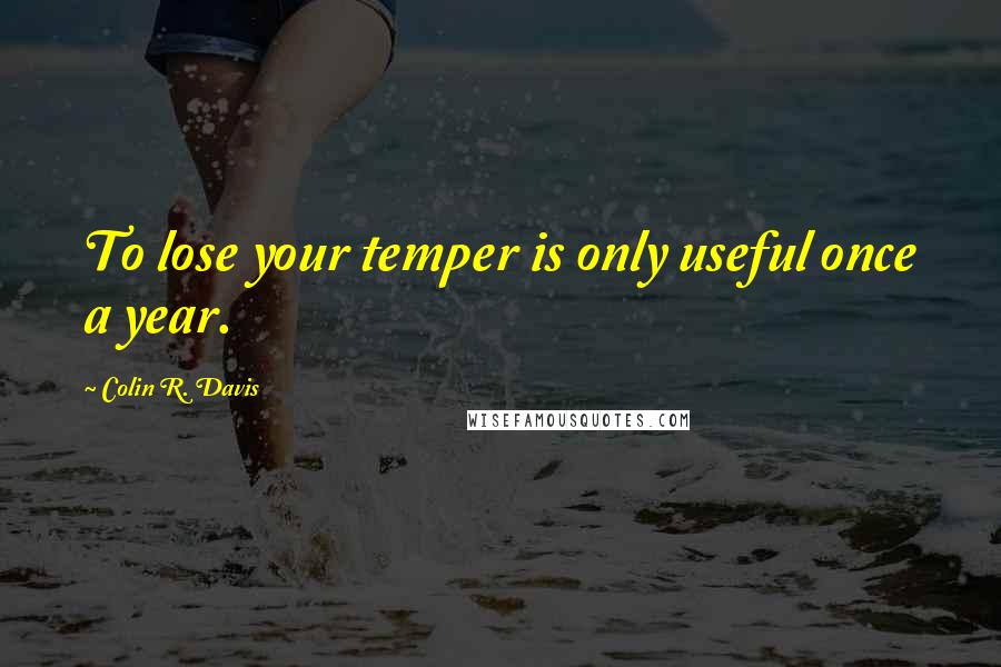 Colin R. Davis Quotes: To lose your temper is only useful once a year.