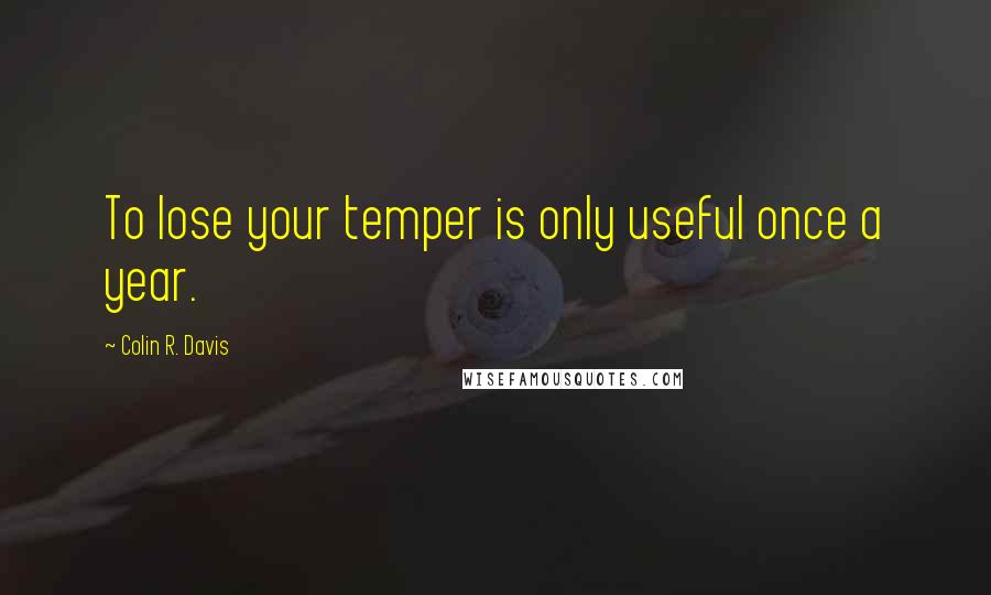 Colin R. Davis Quotes: To lose your temper is only useful once a year.