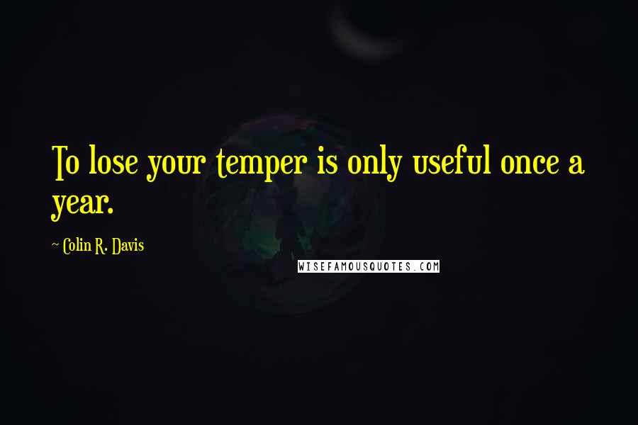 Colin R. Davis Quotes: To lose your temper is only useful once a year.