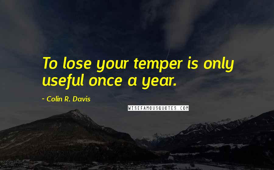 Colin R. Davis Quotes: To lose your temper is only useful once a year.