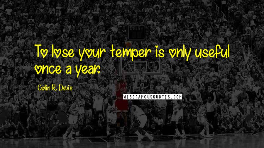 Colin R. Davis Quotes: To lose your temper is only useful once a year.