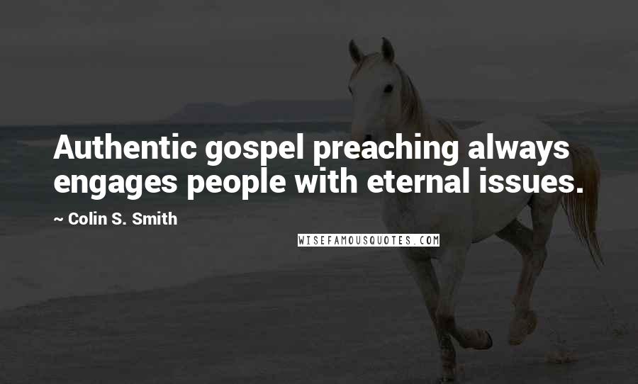 Colin S. Smith Quotes: Authentic gospel preaching always engages people with eternal issues.
