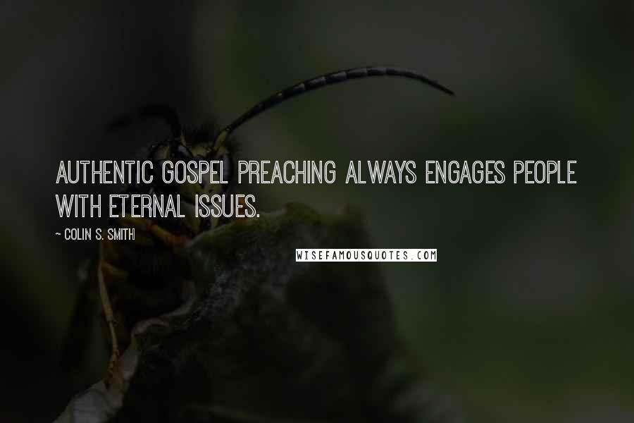 Colin S. Smith Quotes: Authentic gospel preaching always engages people with eternal issues.