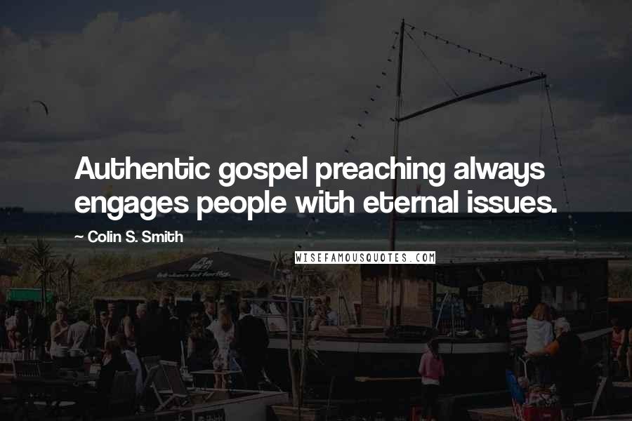 Colin S. Smith Quotes: Authentic gospel preaching always engages people with eternal issues.