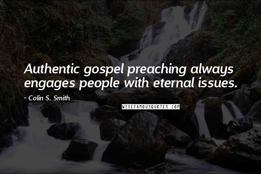 Colin S. Smith Quotes: Authentic gospel preaching always engages people with eternal issues.