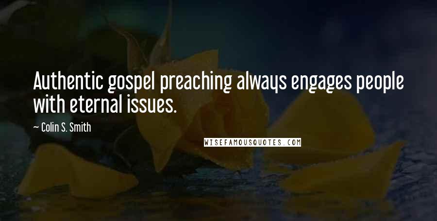 Colin S. Smith Quotes: Authentic gospel preaching always engages people with eternal issues.