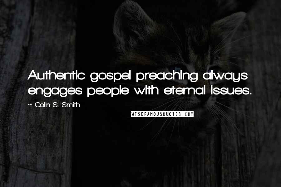 Colin S. Smith Quotes: Authentic gospel preaching always engages people with eternal issues.