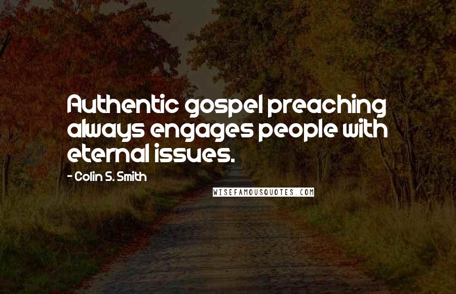 Colin S. Smith Quotes: Authentic gospel preaching always engages people with eternal issues.