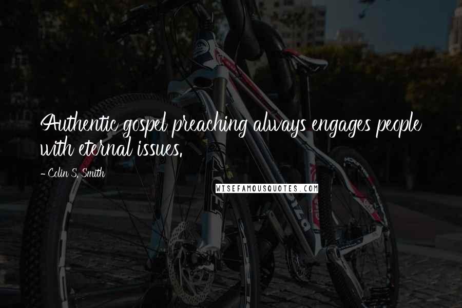 Colin S. Smith Quotes: Authentic gospel preaching always engages people with eternal issues.