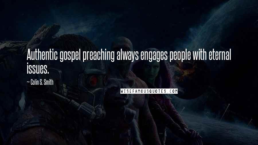 Colin S. Smith Quotes: Authentic gospel preaching always engages people with eternal issues.