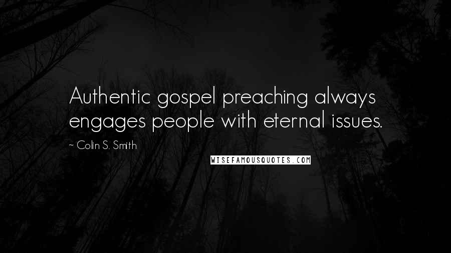 Colin S. Smith Quotes: Authentic gospel preaching always engages people with eternal issues.