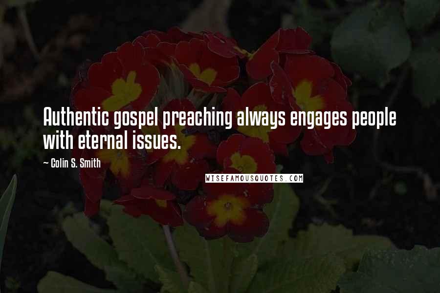 Colin S. Smith Quotes: Authentic gospel preaching always engages people with eternal issues.
