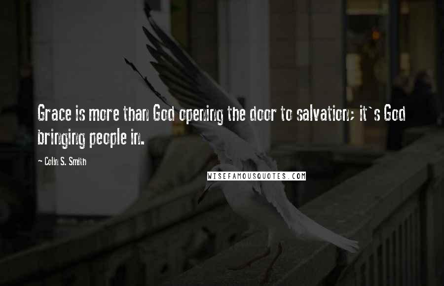 Colin S. Smith Quotes: Grace is more than God opening the door to salvation; it's God bringing people in.