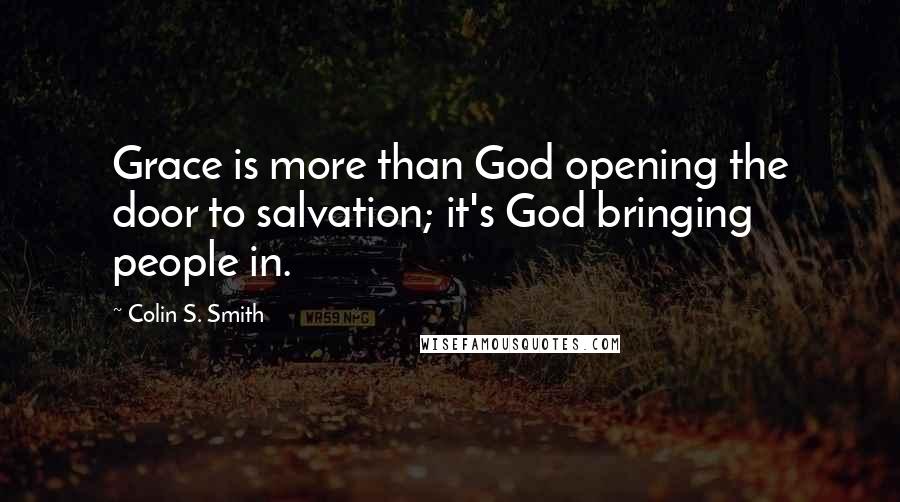 Colin S. Smith Quotes: Grace is more than God opening the door to salvation; it's God bringing people in.