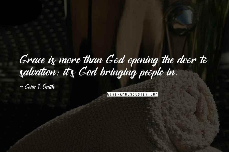 Colin S. Smith Quotes: Grace is more than God opening the door to salvation; it's God bringing people in.