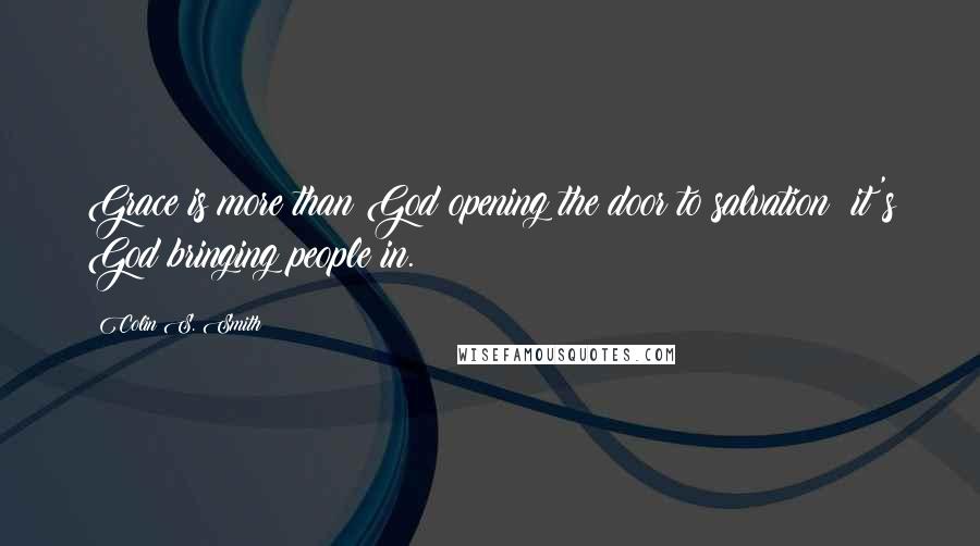 Colin S. Smith Quotes: Grace is more than God opening the door to salvation; it's God bringing people in.