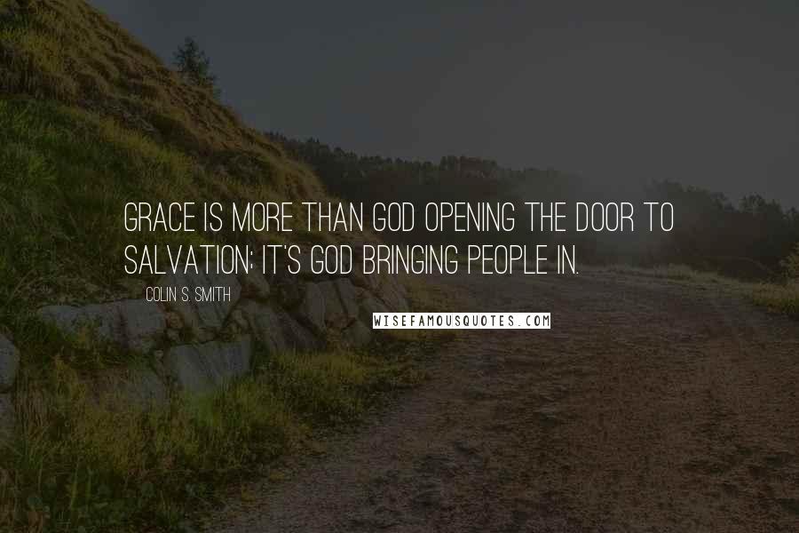 Colin S. Smith Quotes: Grace is more than God opening the door to salvation; it's God bringing people in.