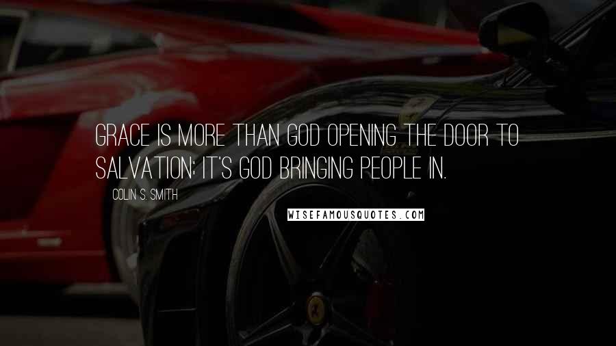 Colin S. Smith Quotes: Grace is more than God opening the door to salvation; it's God bringing people in.