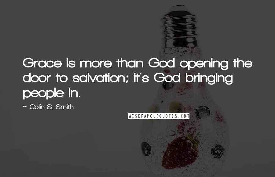 Colin S. Smith Quotes: Grace is more than God opening the door to salvation; it's God bringing people in.