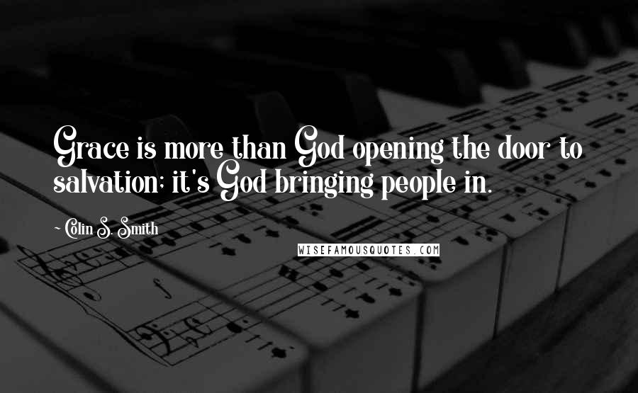 Colin S. Smith Quotes: Grace is more than God opening the door to salvation; it's God bringing people in.
