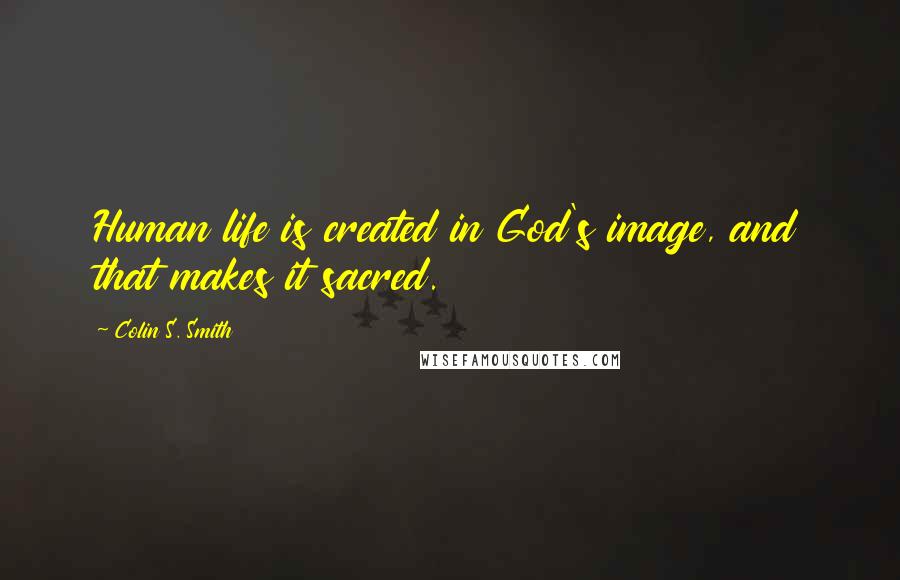 Colin S. Smith Quotes: Human life is created in God's image, and that makes it sacred.