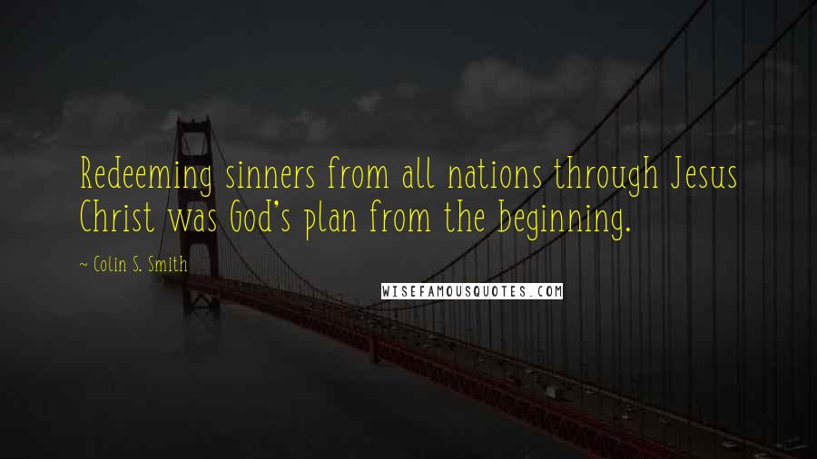 Colin S. Smith Quotes: Redeeming sinners from all nations through Jesus Christ was God's plan from the beginning.