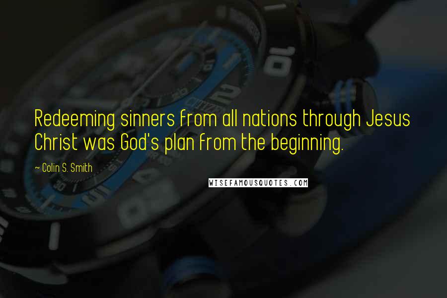 Colin S. Smith Quotes: Redeeming sinners from all nations through Jesus Christ was God's plan from the beginning.