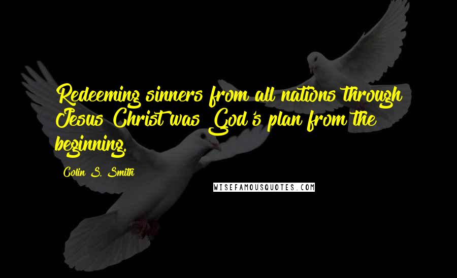 Colin S. Smith Quotes: Redeeming sinners from all nations through Jesus Christ was God's plan from the beginning.