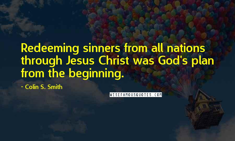 Colin S. Smith Quotes: Redeeming sinners from all nations through Jesus Christ was God's plan from the beginning.
