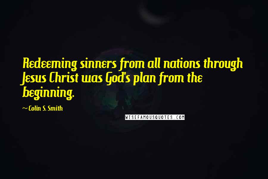 Colin S. Smith Quotes: Redeeming sinners from all nations through Jesus Christ was God's plan from the beginning.