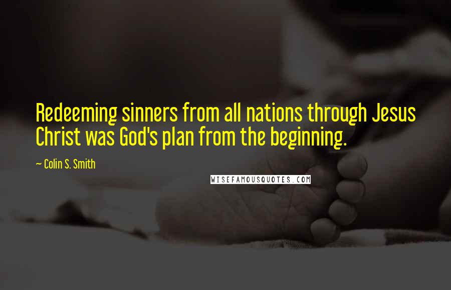 Colin S. Smith Quotes: Redeeming sinners from all nations through Jesus Christ was God's plan from the beginning.