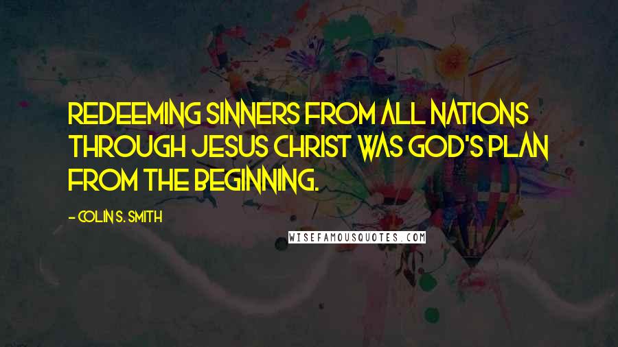 Colin S. Smith Quotes: Redeeming sinners from all nations through Jesus Christ was God's plan from the beginning.