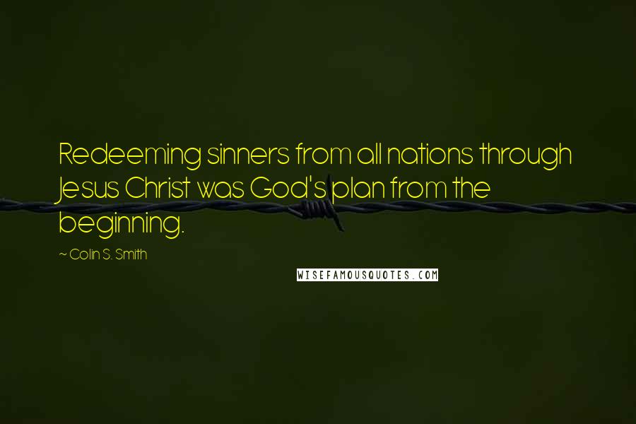 Colin S. Smith Quotes: Redeeming sinners from all nations through Jesus Christ was God's plan from the beginning.