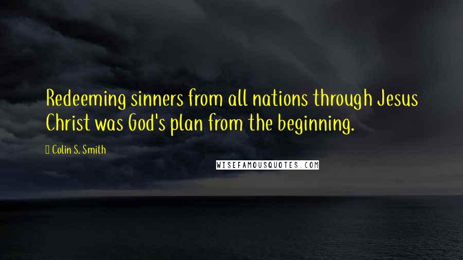 Colin S. Smith Quotes: Redeeming sinners from all nations through Jesus Christ was God's plan from the beginning.