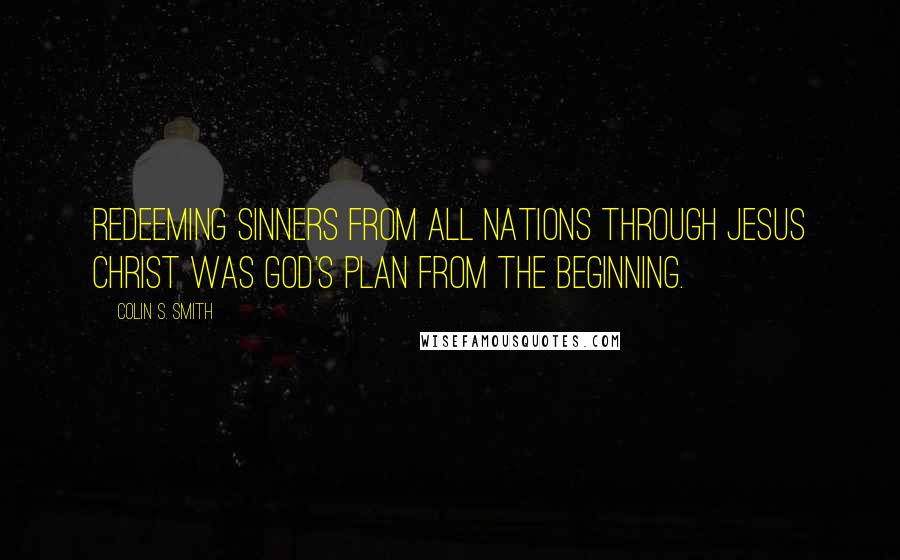 Colin S. Smith Quotes: Redeeming sinners from all nations through Jesus Christ was God's plan from the beginning.