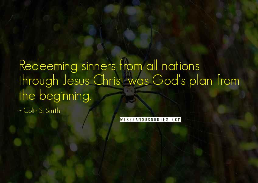 Colin S. Smith Quotes: Redeeming sinners from all nations through Jesus Christ was God's plan from the beginning.