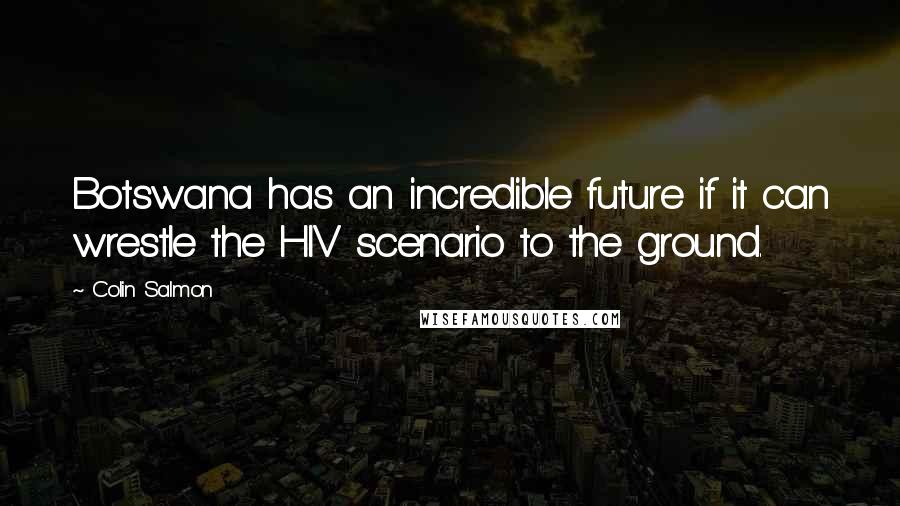 Colin Salmon Quotes: Botswana has an incredible future if it can wrestle the HIV scenario to the ground.