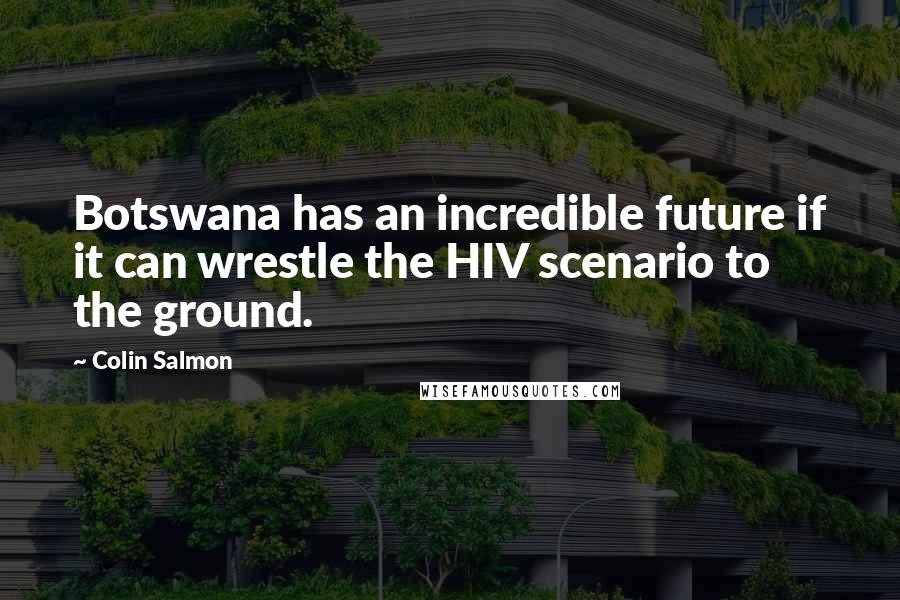 Colin Salmon Quotes: Botswana has an incredible future if it can wrestle the HIV scenario to the ground.