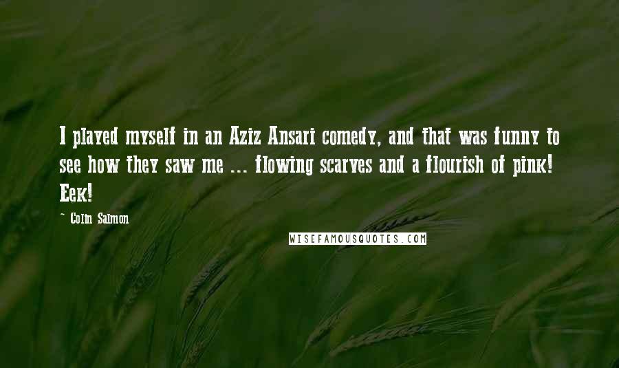 Colin Salmon Quotes: I played myself in an Aziz Ansari comedy, and that was funny to see how they saw me ... flowing scarves and a flourish of pink! Eek!