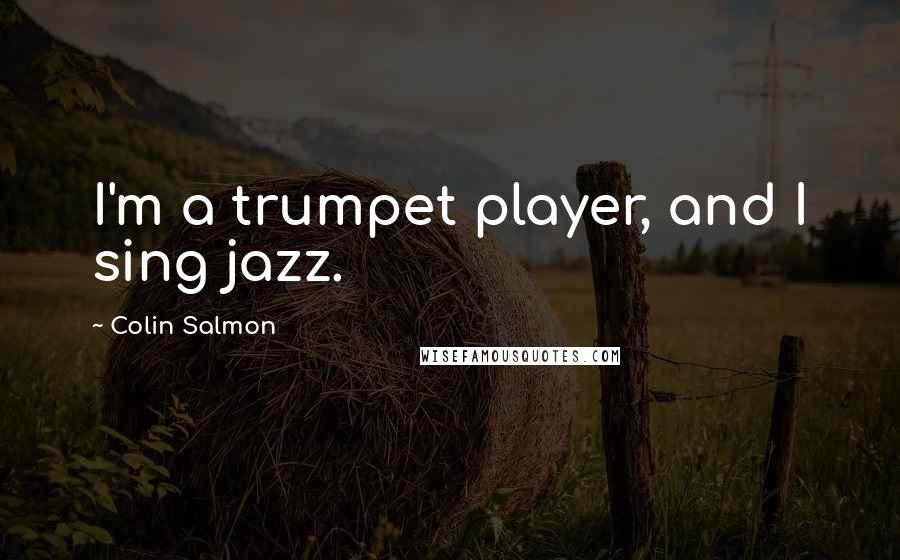 Colin Salmon Quotes: I'm a trumpet player, and I sing jazz.