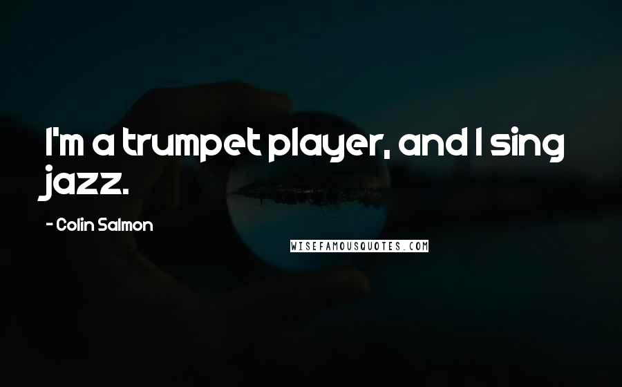 Colin Salmon Quotes: I'm a trumpet player, and I sing jazz.