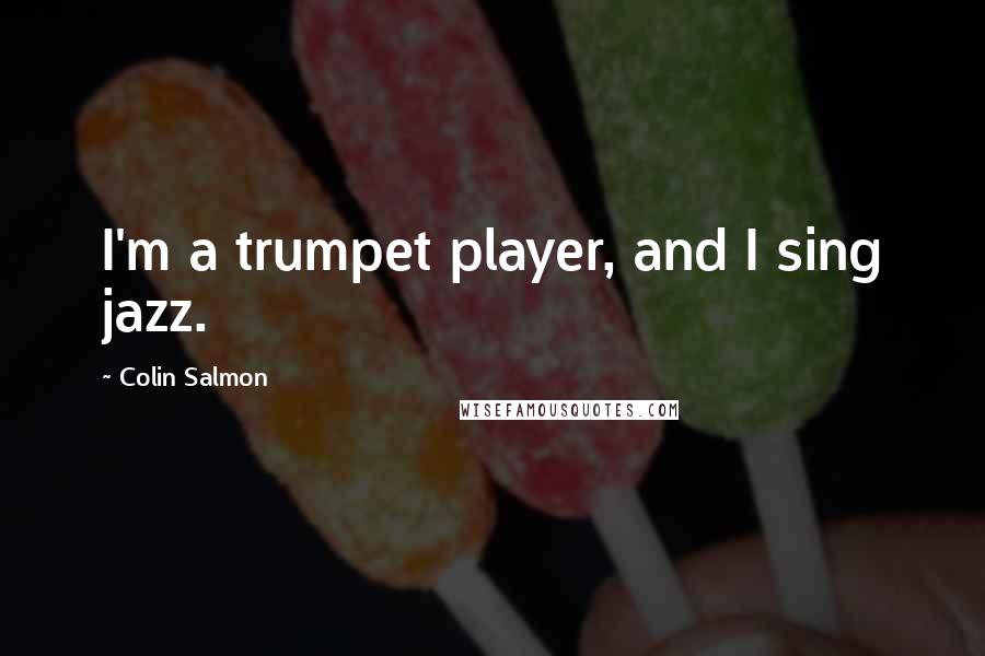 Colin Salmon Quotes: I'm a trumpet player, and I sing jazz.