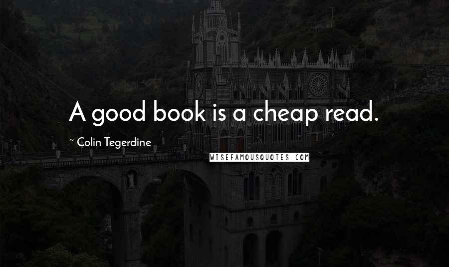 Colin Tegerdine Quotes: A good book is a cheap read.