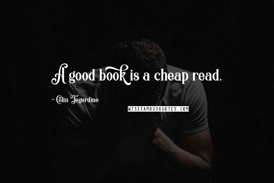 Colin Tegerdine Quotes: A good book is a cheap read.