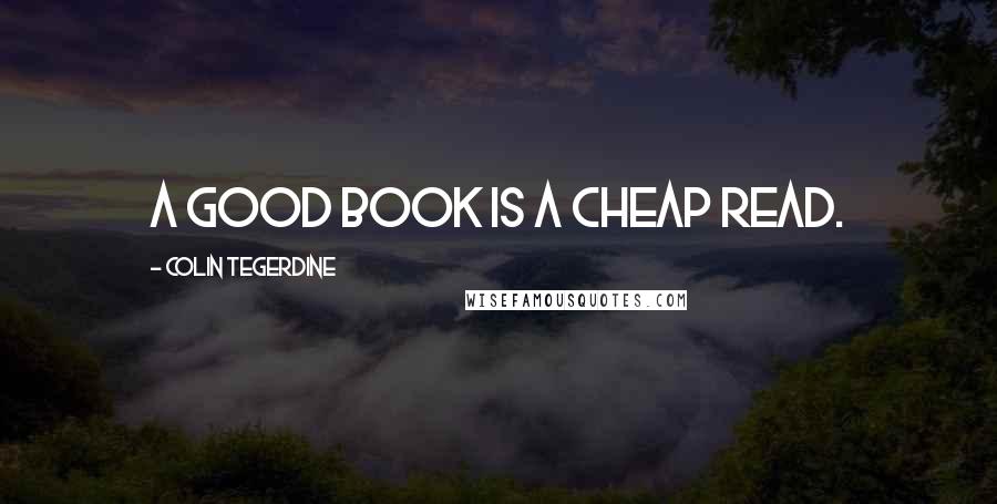 Colin Tegerdine Quotes: A good book is a cheap read.