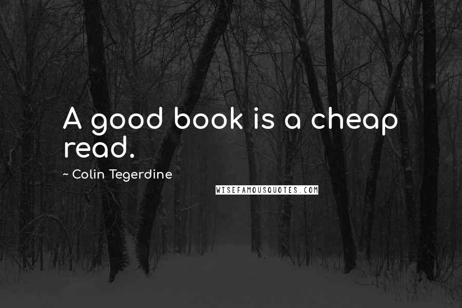 Colin Tegerdine Quotes: A good book is a cheap read.