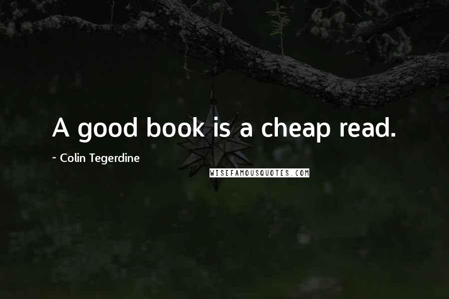 Colin Tegerdine Quotes: A good book is a cheap read.