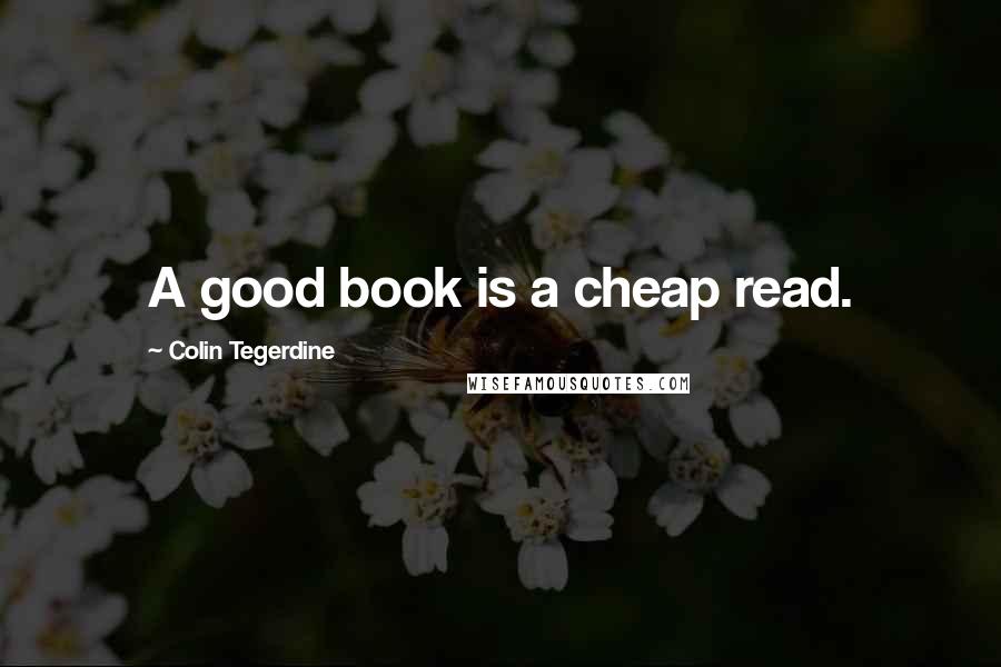 Colin Tegerdine Quotes: A good book is a cheap read.