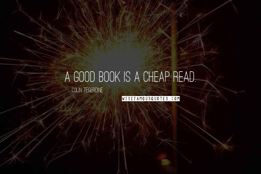 Colin Tegerdine Quotes: A good book is a cheap read.