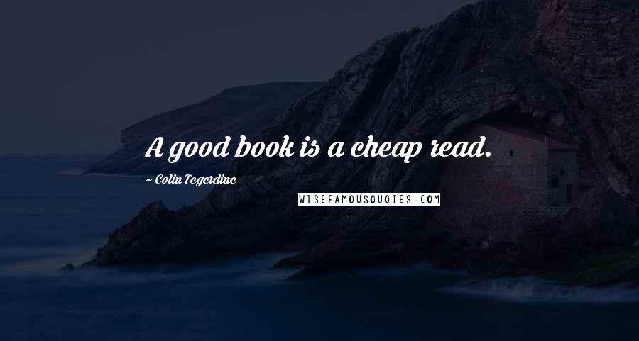 Colin Tegerdine Quotes: A good book is a cheap read.